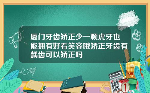 厦门牙齿矫正少一颗虎牙也能拥有好看笑容哦矫正牙齿有龋齿可以矫正吗