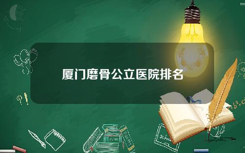 厦门磨骨公立医院排名