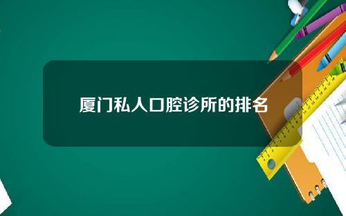 厦门私人口腔诊所的排名