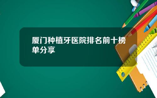 厦门种植牙医院排名前十榜单分享