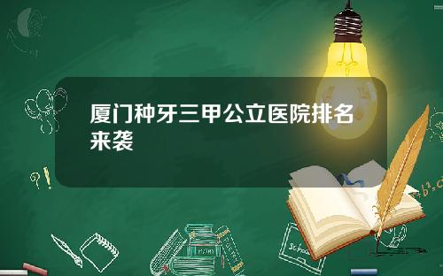 厦门种牙三甲公立医院排名来袭