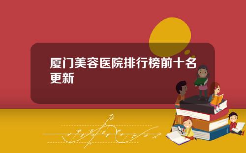 厦门美容医院排行榜前十名更新