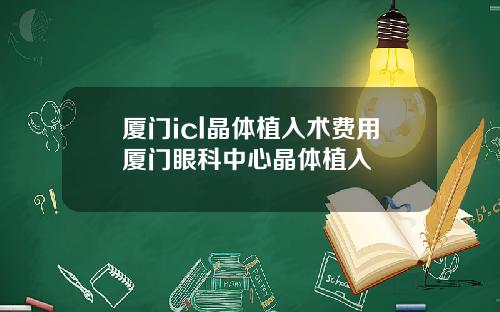 厦门icl晶体植入术费用厦门眼科中心晶体植入