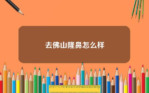 去佛山隆鼻怎么样