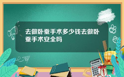 去做卧蚕手术多少钱去做卧蚕手术安全吗