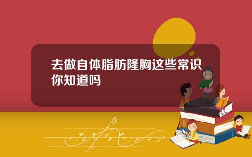 去做自体脂肪隆胸这些常识你知道吗