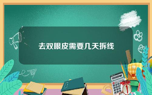 去双眼皮需要几天拆线