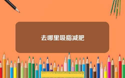 去哪里吸脂减肥