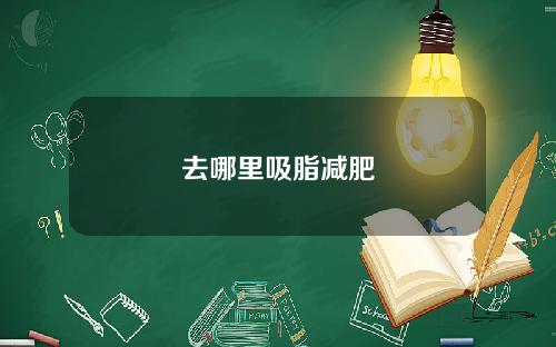 去哪里吸脂减肥