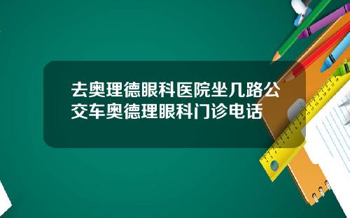 去奥理德眼科医院坐几路公交车奥德理眼科门诊电话