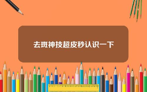 去斑神技超皮秒认识一下