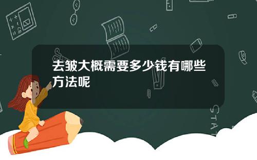 去皱大概需要多少钱有哪些方法呢