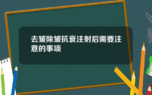 去皱除皱抗衰注射后需要注意的事项