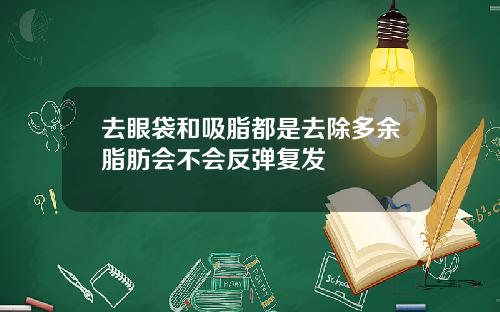 去眼袋和吸脂都是去除多余脂肪会不会反弹复发