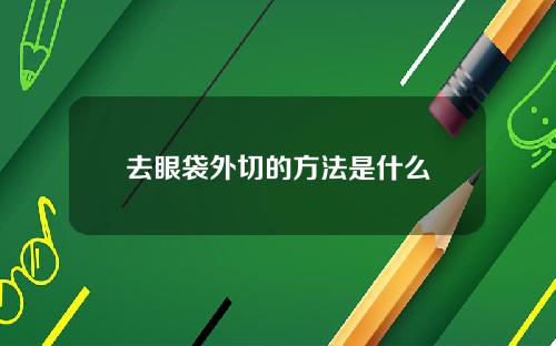 去眼袋外切的方法是什么