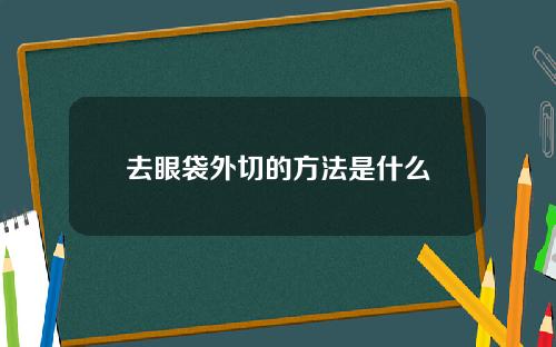 去眼袋外切的方法是什么