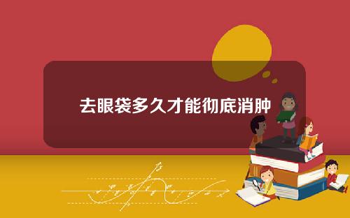 去眼袋多久才能彻底消肿