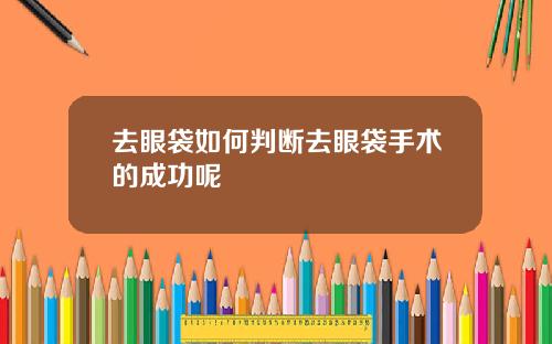 去眼袋如何判断去眼袋手术的成功呢