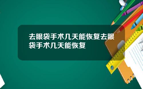 去眼袋手术几天能恢复去眼袋手术几天能恢复