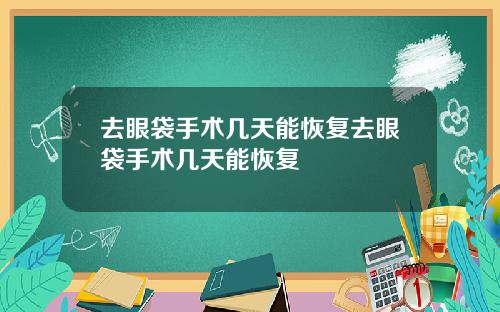 去眼袋手术几天能恢复去眼袋手术几天能恢复