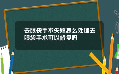 去眼袋手术失败怎么处理去眼袋手术可以修复吗