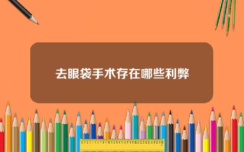 去眼袋手术存在哪些利弊