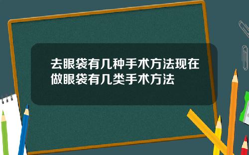 去眼袋有几种手术方法现在做眼袋有几类手术方法