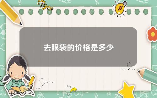 去眼袋的价格是多少