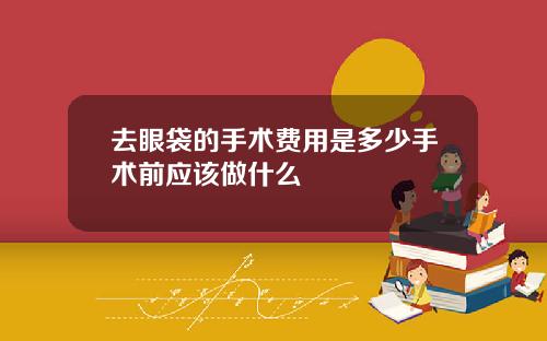 去眼袋的手术费用是多少手术前应该做什么