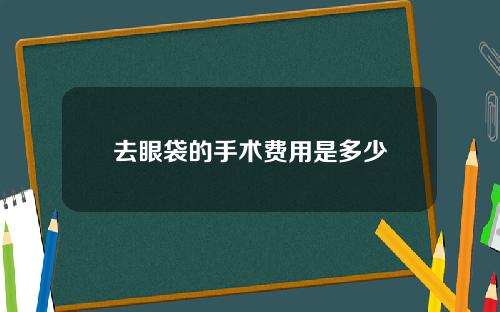 去眼袋的手术费用是多少
