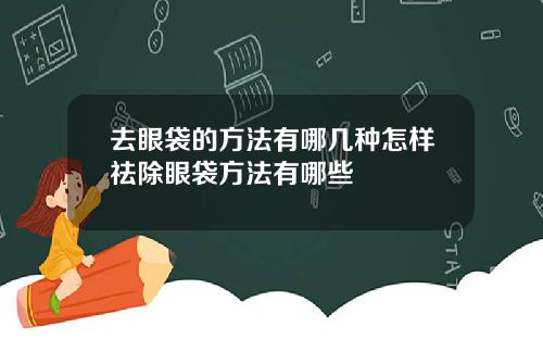 去眼袋的方法有哪几种怎样祛除眼袋方法有哪些