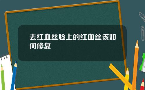 去红血丝脸上的红血丝该如何修复