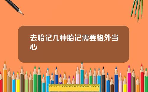 去胎记几种胎记需要格外当心