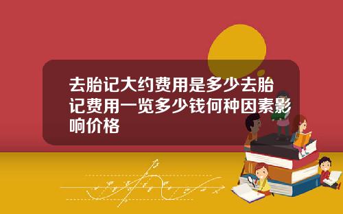 去胎记大约费用是多少去胎记费用一览多少钱何种因素影响价格