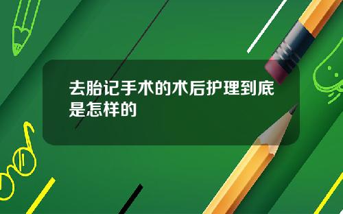 去胎记手术的术后护理到底是怎样的