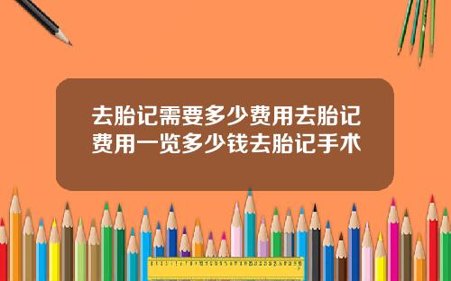 去胎记需要多少费用去胎记费用一览多少钱去胎记手术