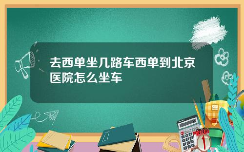 去西单坐几路车西单到北京医院怎么坐车