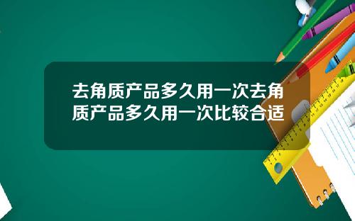 去角质产品多久用一次去角质产品多久用一次比较合适