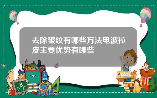 去除皱纹有哪些方法电波拉皮主要优势有哪些