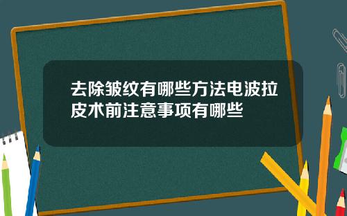 去除皱纹有哪些方法电波拉皮术前注意事项有哪些