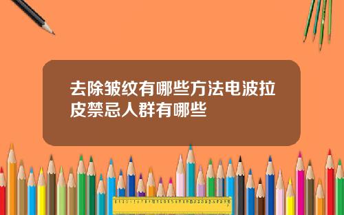 去除皱纹有哪些方法电波拉皮禁忌人群有哪些
