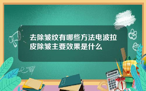 去除皱纹有哪些方法电波拉皮除皱主要效果是什么