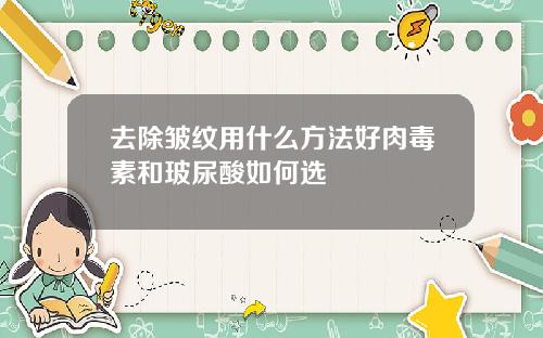 去除皱纹用什么方法好肉毒素和玻尿酸如何选