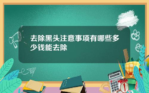 去除黑头注意事项有哪些多少钱能去除