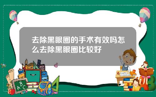 去除黑眼圈的手术有效吗怎么去除黑眼圈比较好