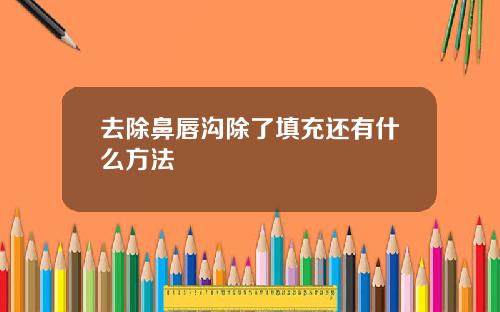 去除鼻唇沟除了填充还有什么方法