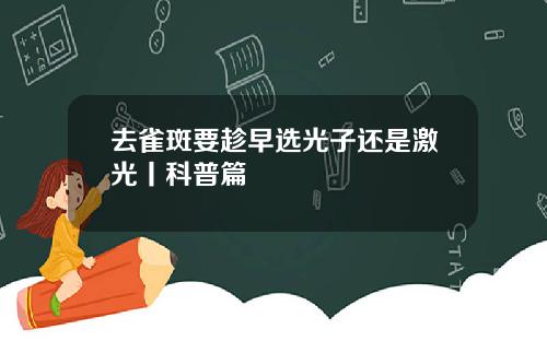 去雀斑要趁早选光子还是激光丨科普篇