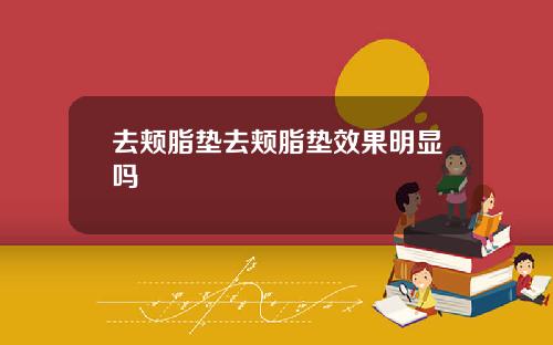 去颊脂垫去颊脂垫效果明显吗