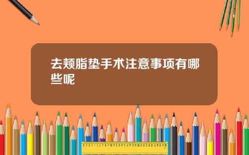 去颊脂垫手术注意事项有哪些呢