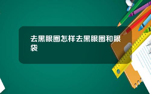 去黑眼圈怎样去黑眼圈和眼袋
